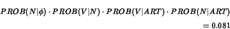 \begin{eqnarray*}PROB(N\vert\phi) \cdot PROB(V\vert N)\cdot PROB(V\vert ART) \cdot PROB(N\vert ART) \\
= 0.081
\end{eqnarray*}