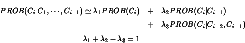\begin{eqnarray*}PROB(C_i\vert C_1,\cdots,C_{i-1}) \simeq \lambda_1 PROB(C_i) &+...
...vert C_{i-2},C_{i-1}) \\
\lambda_1 + \lambda_2 +\lambda_3 = 1
\end{eqnarray*}